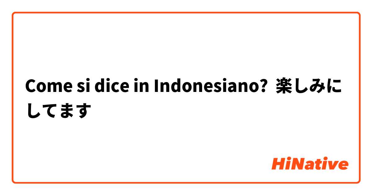 Come si dice in Indonesiano? 楽しみにしてます