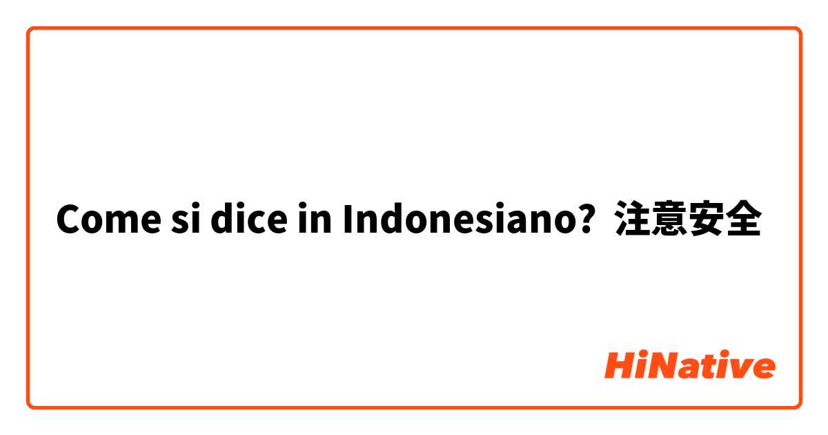 Come si dice in Indonesiano? 注意安全
