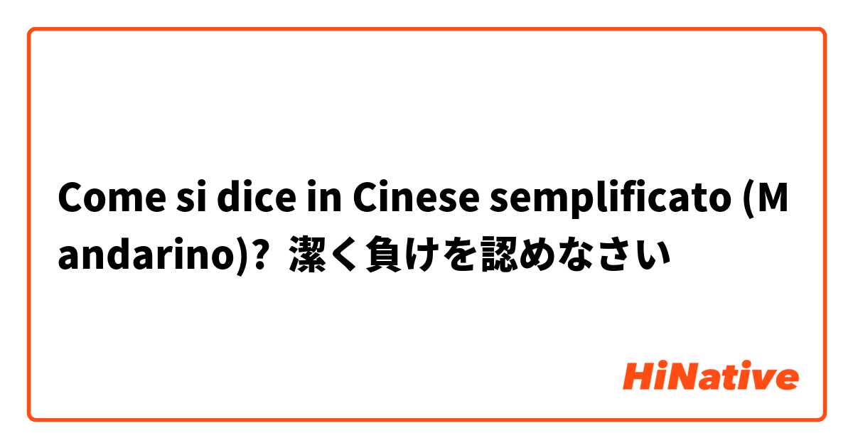 Come si dice in Cinese semplificato (Mandarino)? 潔く負けを認めなさい
