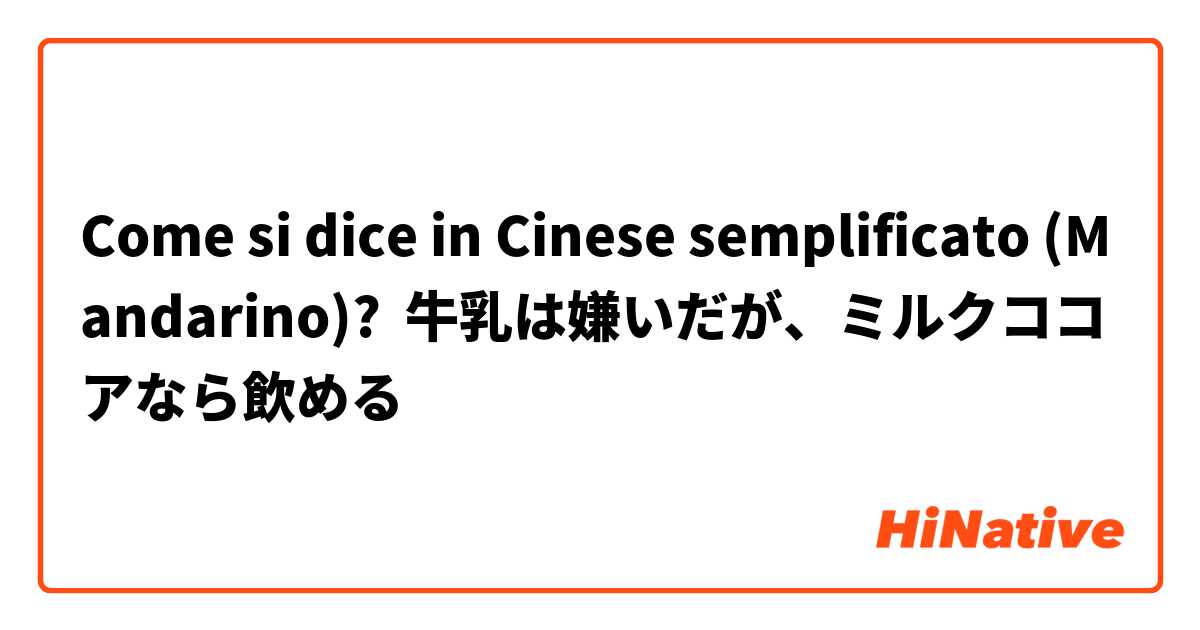 Come si dice in Cinese semplificato (Mandarino)? 牛乳は嫌いだが、ミルクココアなら飲める