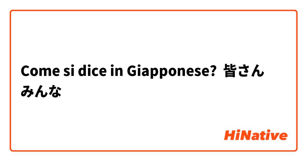 Come si dice in Giapponese? 皆さん　みんな