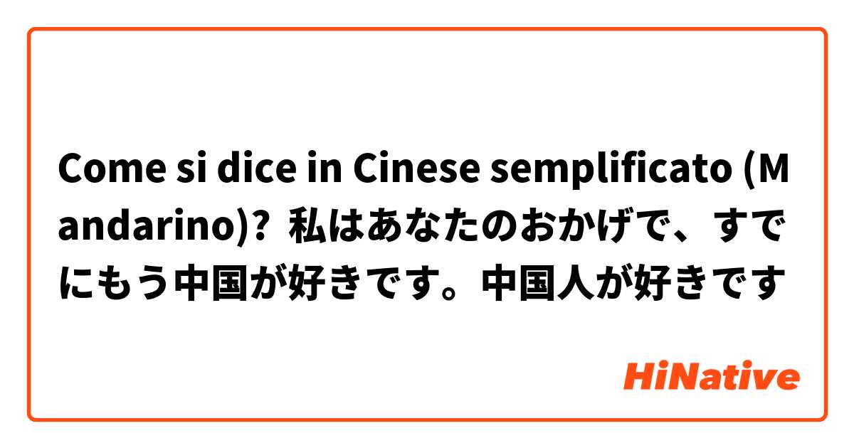 Come si dice in Cinese semplificato (Mandarino)? 私はあなたのおかげで、すでにもう中国が好きです。中国人が好きです