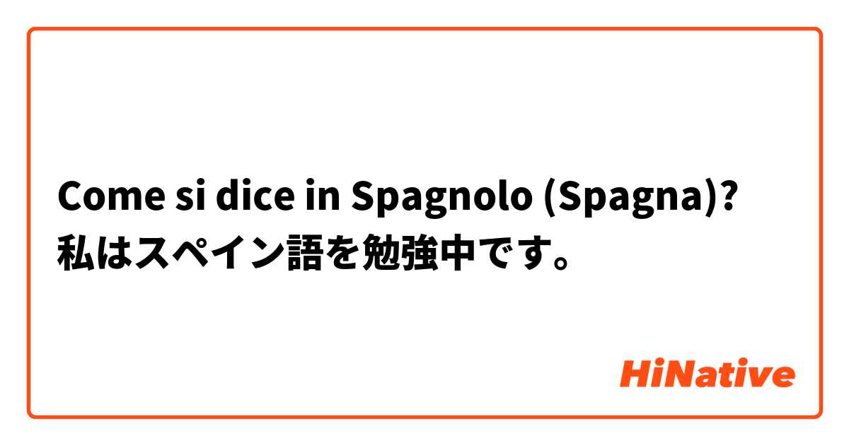 Come si dice in Spagnolo (Spagna)? 私はスペイン語を勉強中です。
