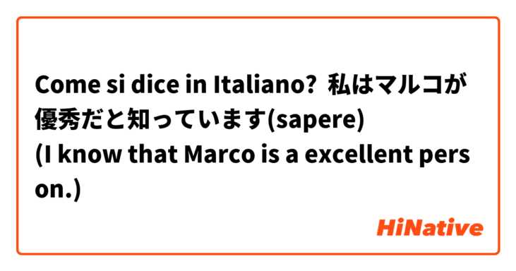 Come si dice in Italiano? 私はマルコが優秀だと知っています(sapere)
(I know that Marco is a excellent person.)