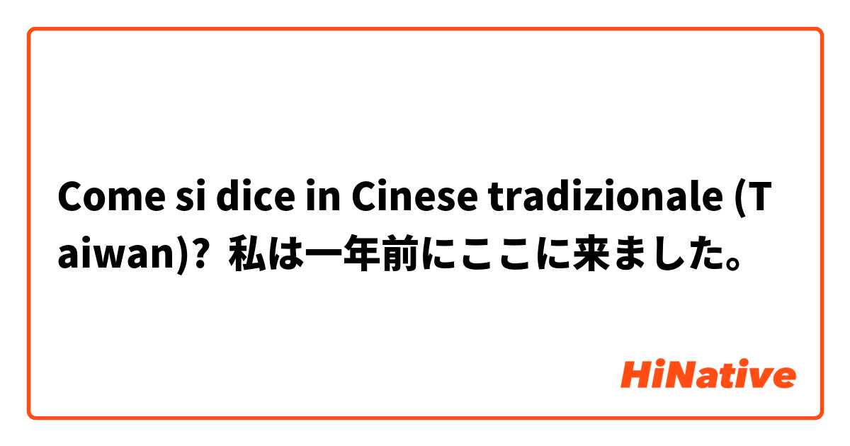 Come si dice in Cinese tradizionale (Taiwan)? 私は一年前にここに来ました。