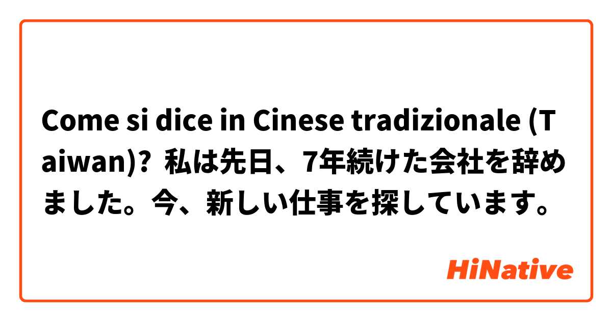 Come si dice in Cinese tradizionale (Taiwan)? 私は先日、7年続けた会社を辞めました。今、新しい仕事を探しています。
