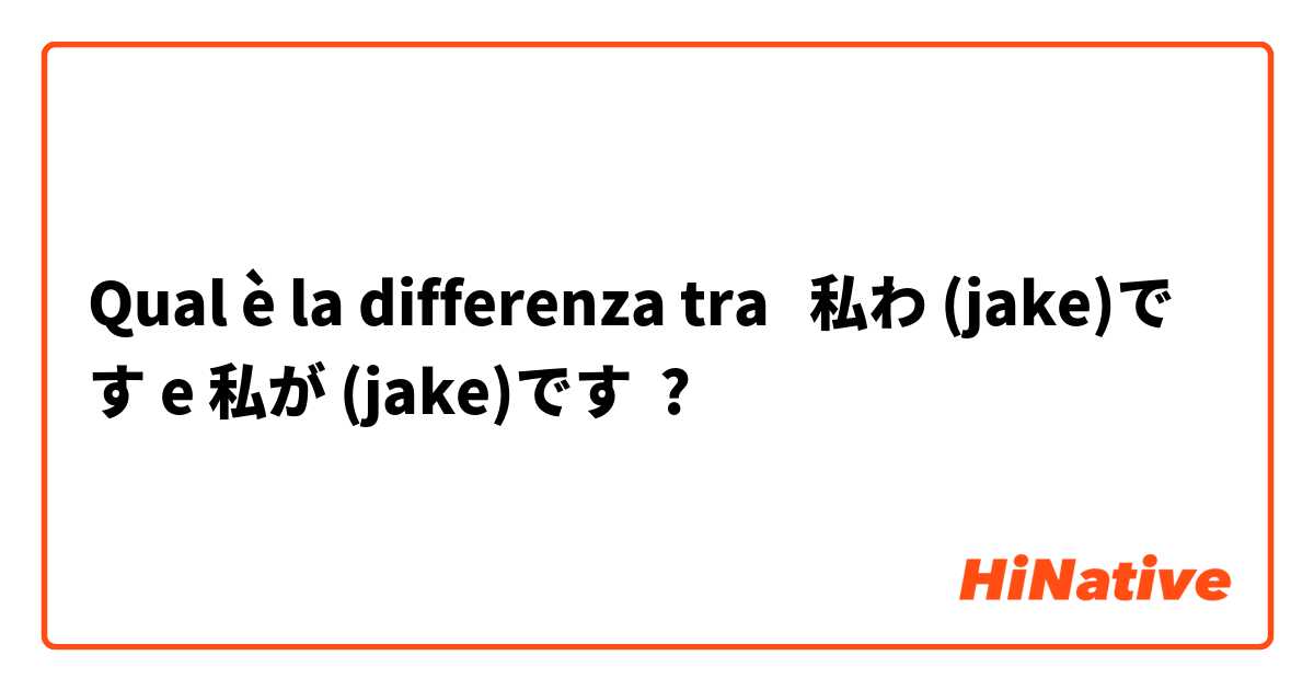 Qual è la differenza tra  私わ (jake)です e 私が (jake)です ?