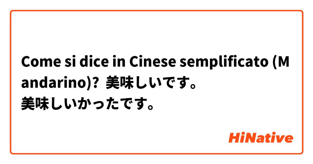 Come si dice in Cinese semplificato (Mandarino)? 美味しいです。
美味しいかったです。