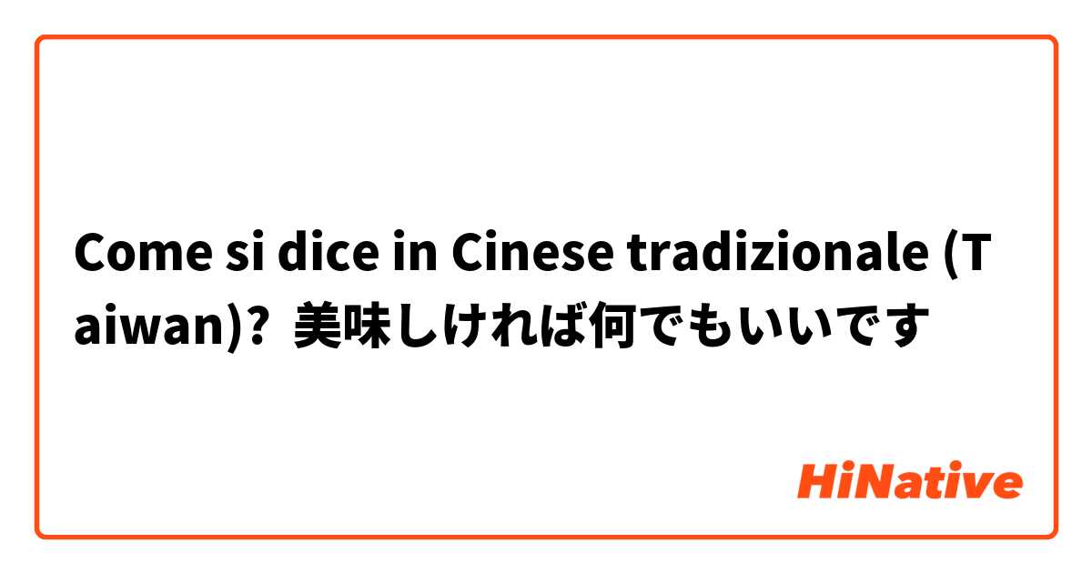 Come si dice in Cinese tradizionale (Taiwan)? 美味しければ何でもいいです