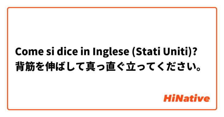 Come si dice in Inglese (Stati Uniti)? 背筋を伸ばして真っ直ぐ立ってください。