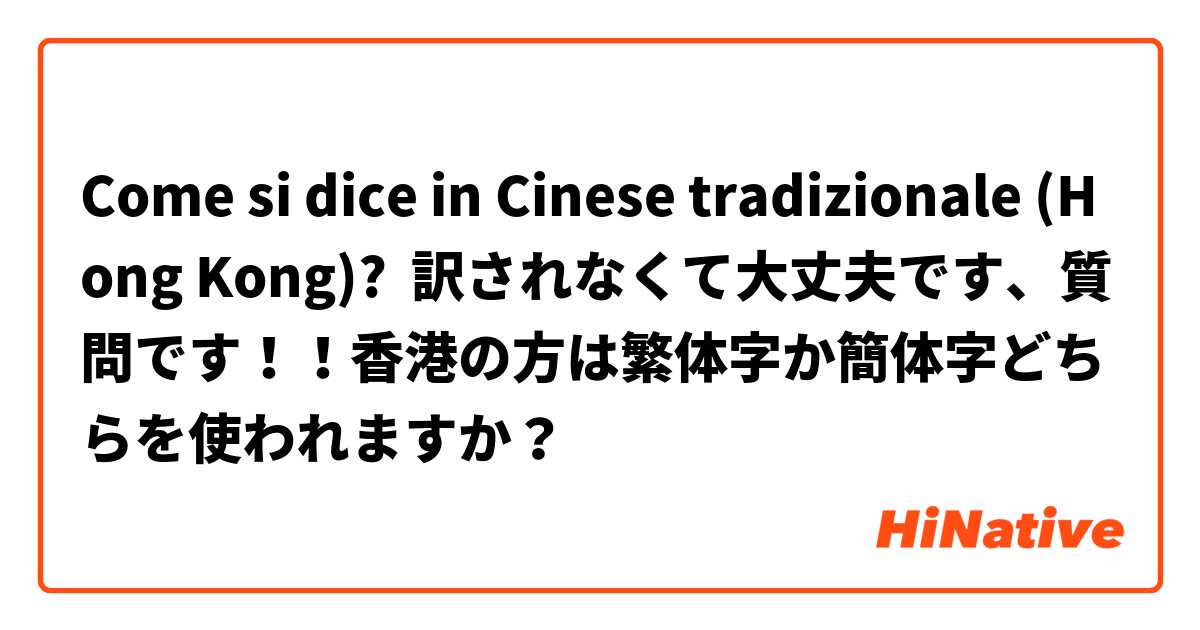 Come si dice in Cinese tradizionale (Hong Kong)? 訳されなくて大丈夫です、質問です！！香港の方は繁体字か簡体字どちらを使われますか？