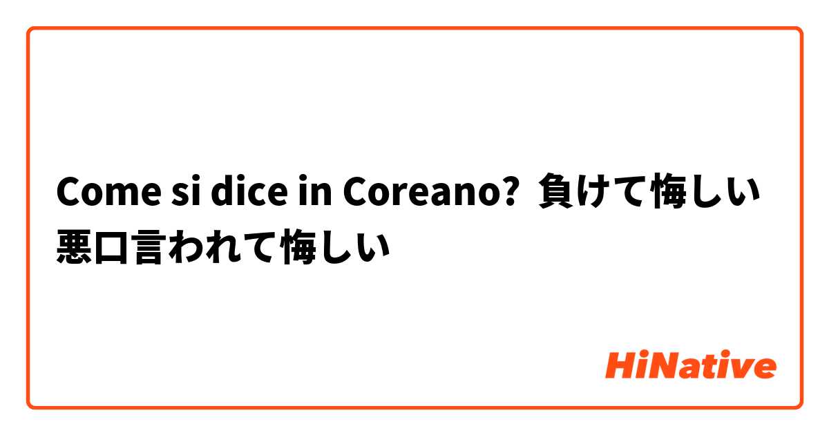 Come si dice in Coreano? 負けて悔しい
悪口言われて悔しい