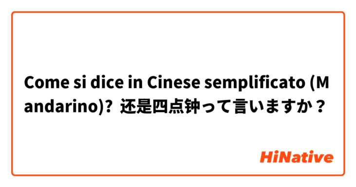 Come si dice in Cinese semplificato (Mandarino)? 还是四点钟って言いますか？