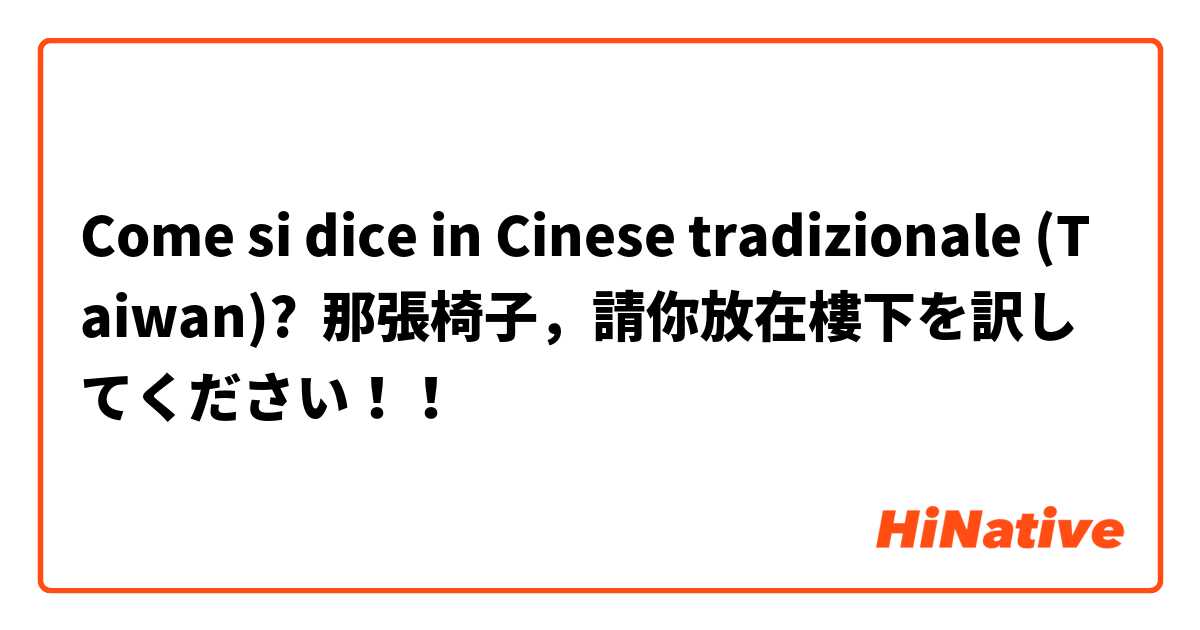 Come si dice in Cinese tradizionale (Taiwan)? 那張椅子，請你放在樓下を訳してください！！