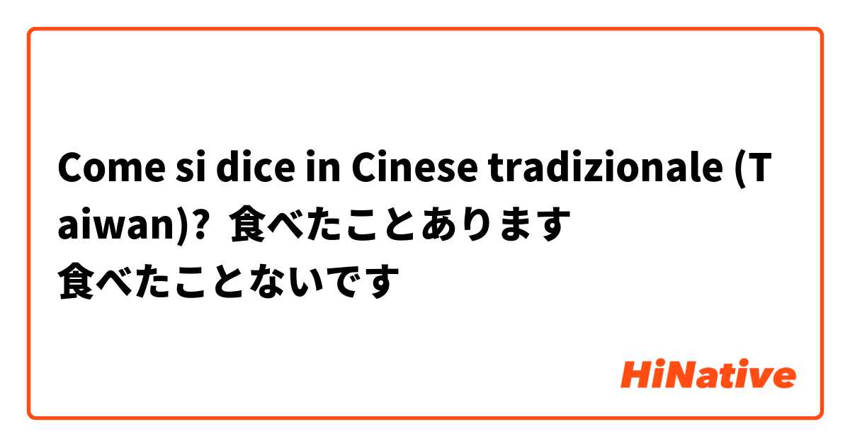 Come si dice in Cinese tradizionale (Taiwan)? 食べたことあります
食べたことないです