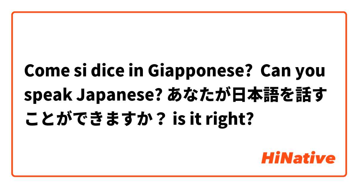 Come si dice in Giapponese? Can you speak Japanese? あなたが日本語を話すことができますか？ is it right?