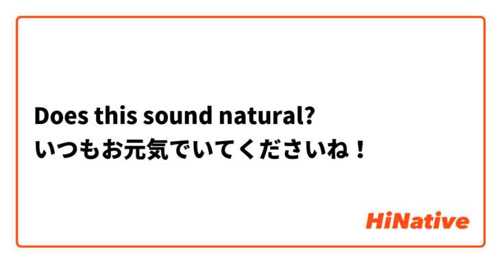 Does this sound natural?
いつもお元気でいてくださいね！
