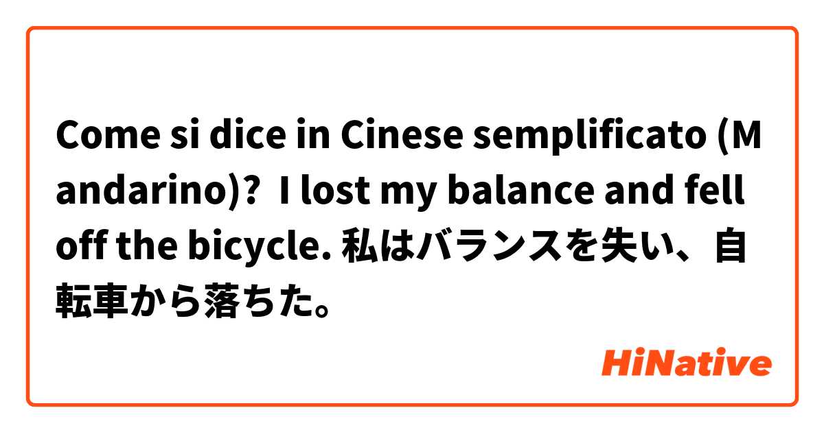 Come si dice in Cinese semplificato (Mandarino)? I lost my balance and fell off the bicycle. 私はバランスを失い、自転車から落ちた。