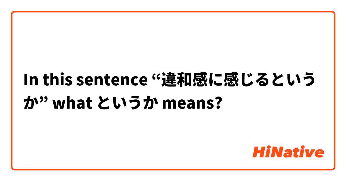 In this sentence “違和感に感じるというか” what というか means?