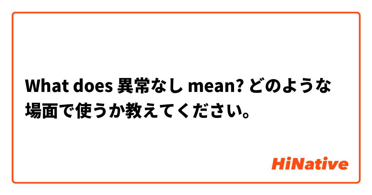 What does 異常なし mean? どのような場面で使うか教えてください。