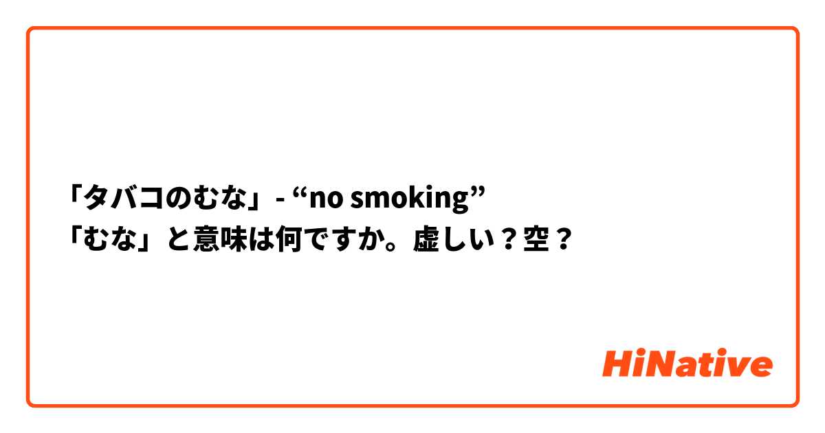 タバコのむな」- “no smoking” 「むな」と意味は何ですか。虚しい？空？ | HiNative