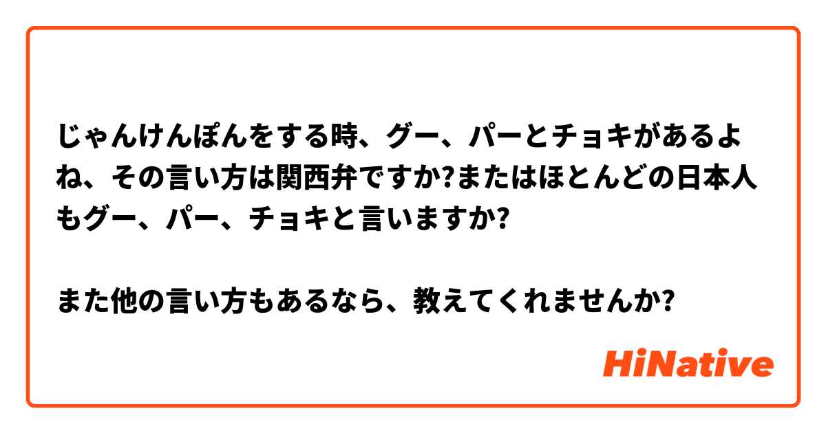 じゃんけんぽんをする時 グー パー とチョキ があるよね その言い方は関西弁ですか またはほとんどの日本人もグー パー チョキと言いますか また他の言い方もあるなら 教えてくれませんか Hinative