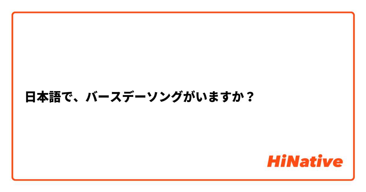 日本語で バースデーソングがいますか Hinative