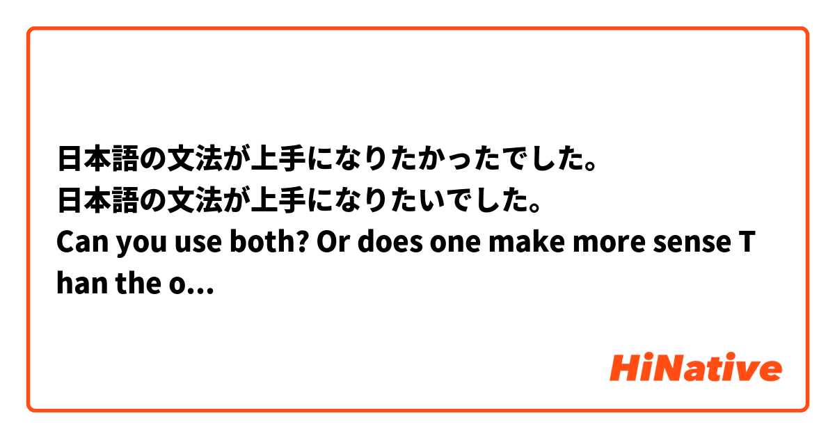 日本語の文法が上手になりたかったでした 日本語の文法が上手になりたいでした Can You Use Both Or Does One Make More Sense Than The Other Grammatically Hinative