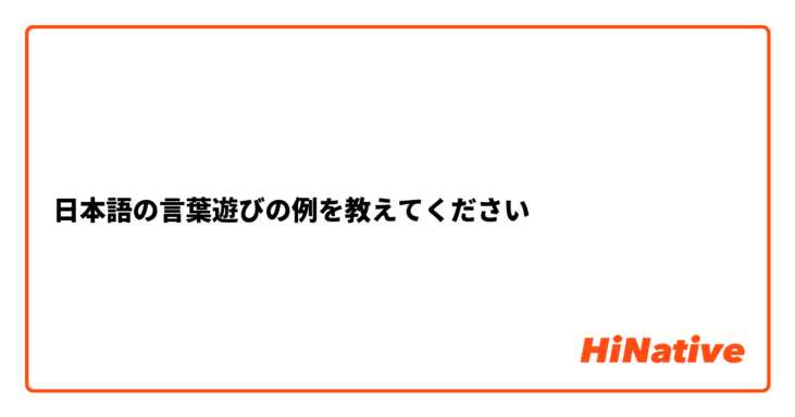 日本語の言葉遊びの例を教えてください Hinative