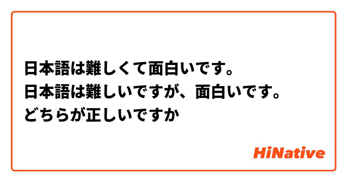 日本語は難しくて面白いです 日本語は難しいですが 面白いです どちらが正しいですか Hinative