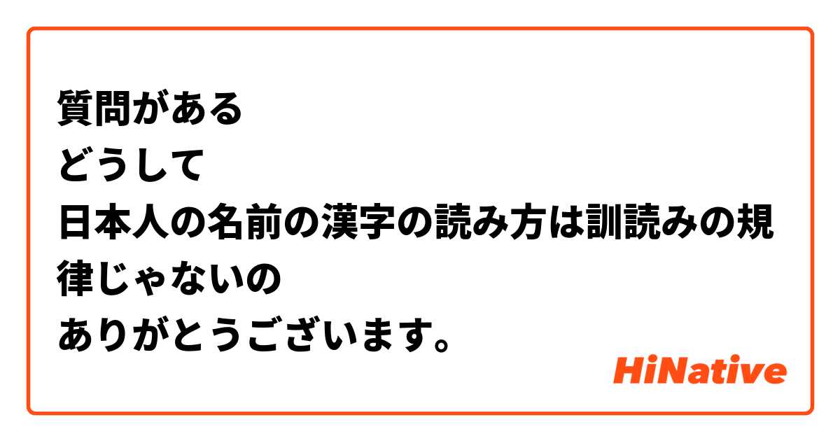 質問がある どうして 日本人の名前の漢字の読み方は訓読みの規律じゃないの ありがとうございます Hinative