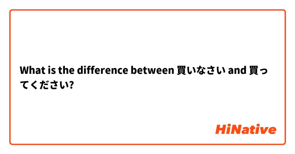 What is the difference between 買いなさい and 買ってください