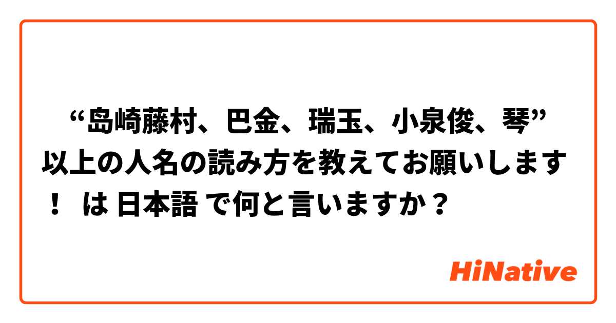 岛崎藤村 巴金 瑞玉 小泉俊 琴 以上の人名の読み方を教えてお願いします は 日本語 で何と言いますか Hinative