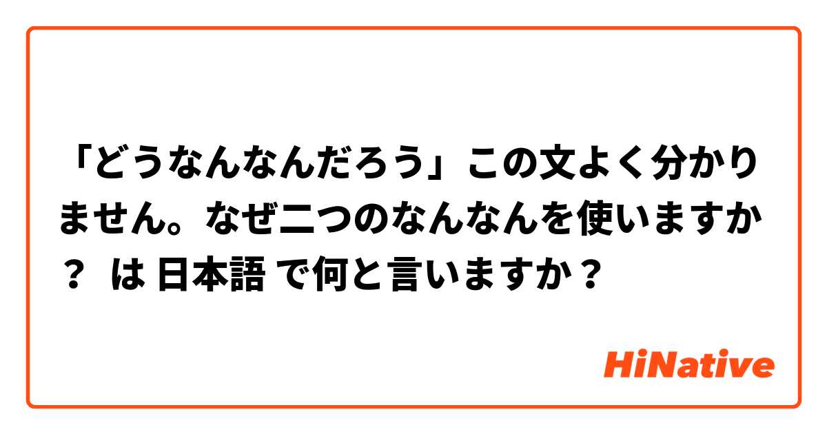 「どうなんなんだろう」この文よく分かりません。なぜ二つのなんなんを使いますか？ は 日本語 で何と言いますか？