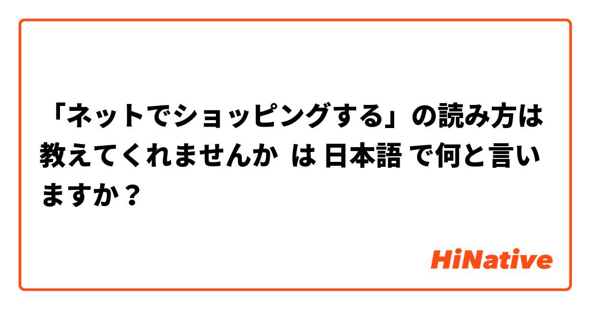 「ネットでショッピングする」の読み方は教えてくれませんか

 は 日本語 で何と言いますか？