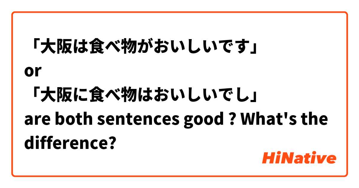 「大阪は食べ物がおいしいです」
or
「大阪に食べ物はおいしいでし」
are both sentences good ? What's the difference?