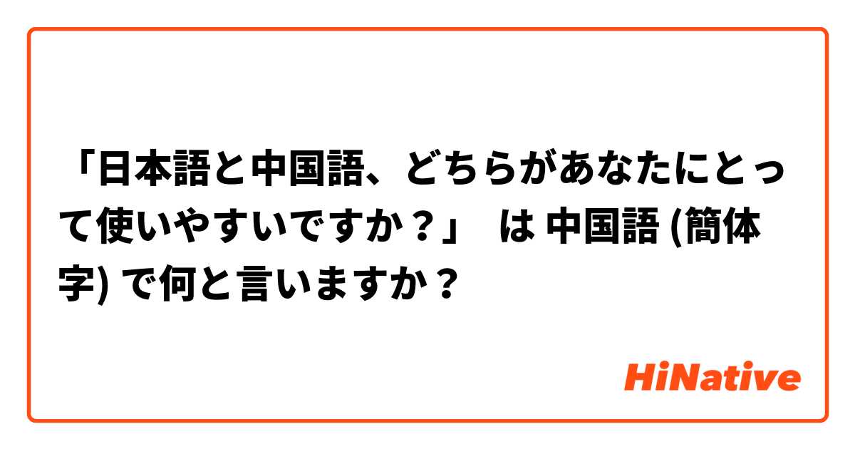 「日本語と中国語、どちらがあなたにとって使いやすいですか？」 は 中国語 (簡体字) で何と言いますか？