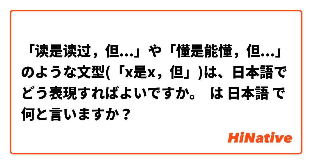 「读是读过，但...」や「懂是能懂，但...」のような文型(「x是x，但」)は、日本語でどう表現すればよいですか。 は 日本語 で何と言いますか？