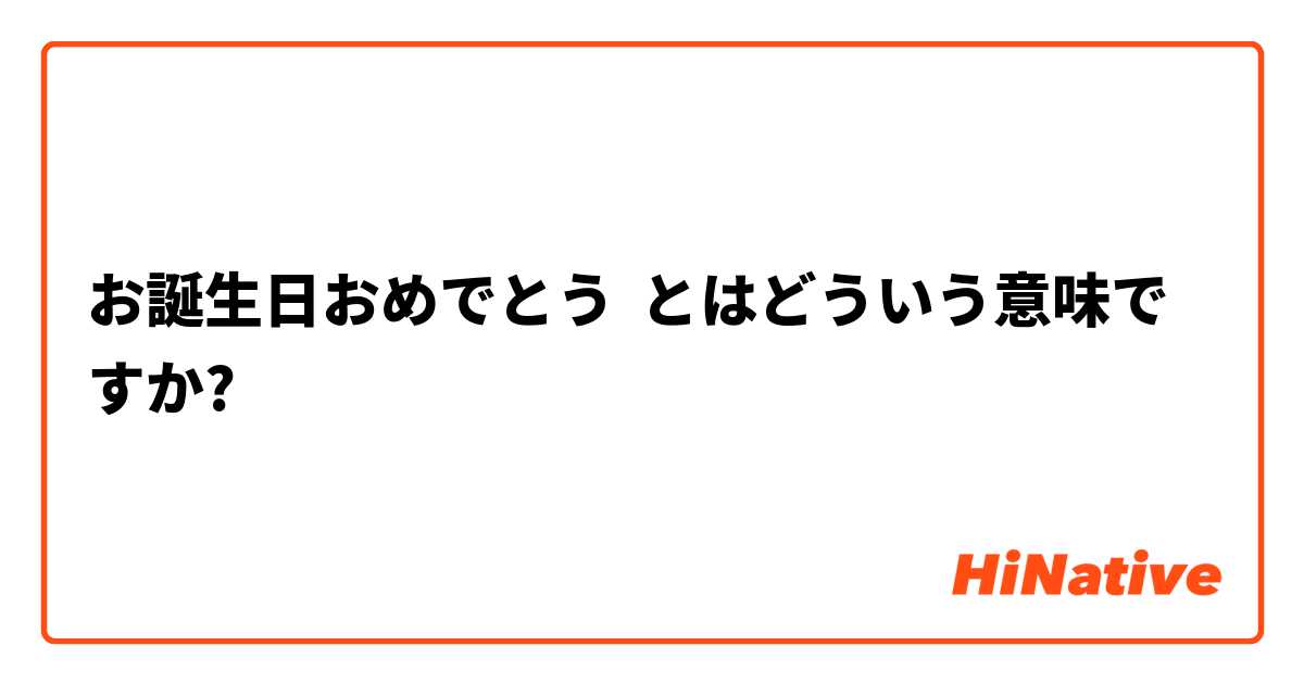お誕生日おめでとう とはどういう意味ですか 日本語に関する質問 Hinative