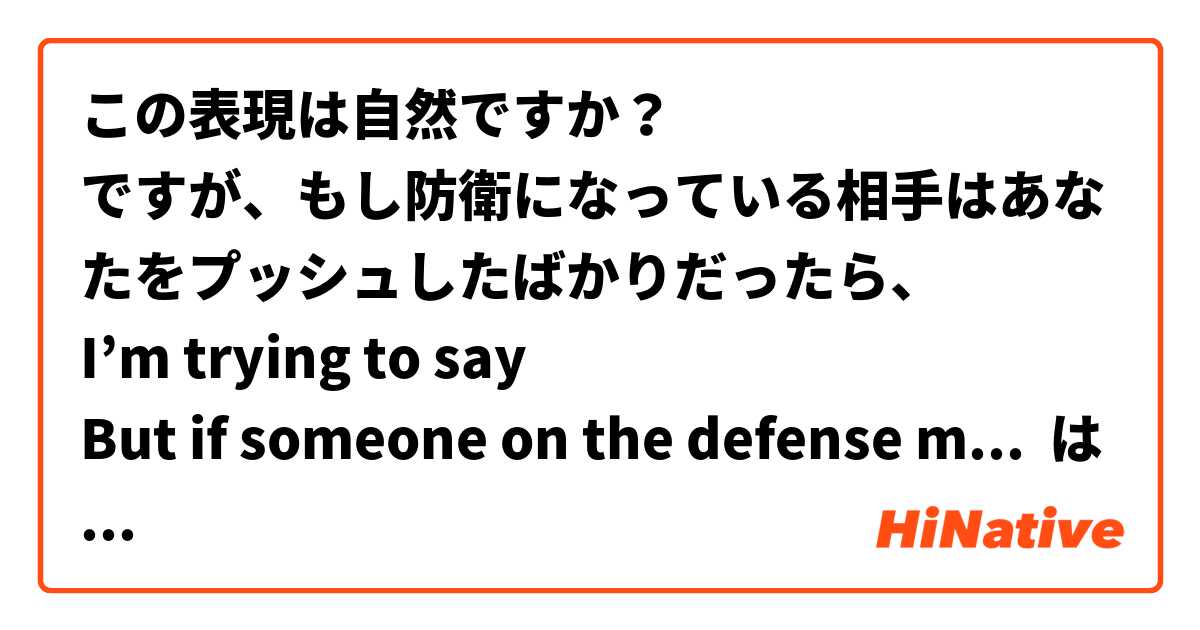 この表現は自然ですか？
ですが、もし防衛になっている相手はあなたをプッシュしたばかりだったら、
I’m trying to say
But if someone on the defense manages to push you… は 日本語 で何と言いますか？