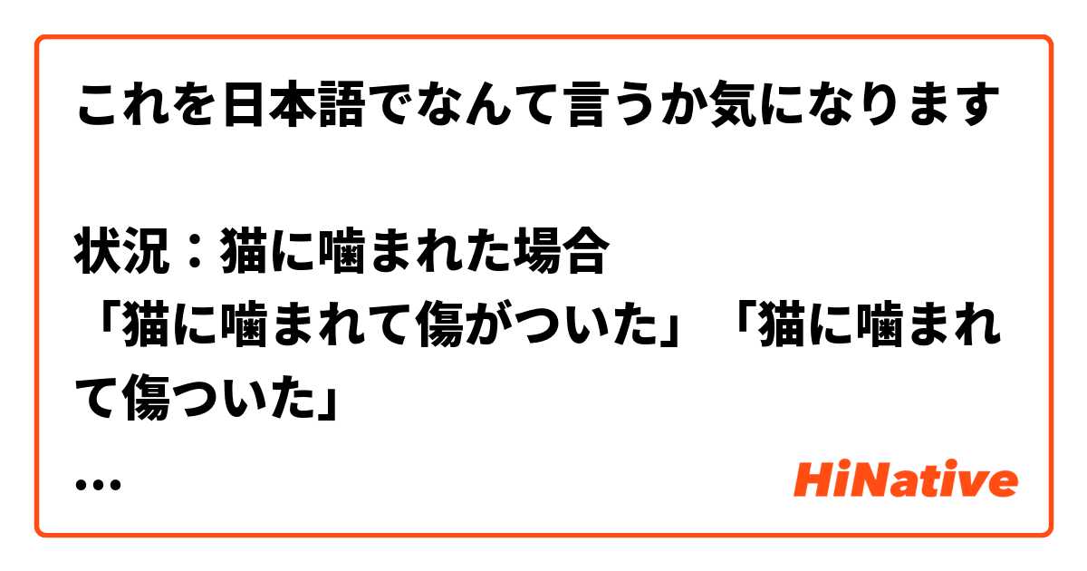 これを日本語でなんて言うか気になります

状況：猫に噛まれた場合
「猫に噛まれて傷がついた」「猫に噛まれて傷ついた」
2つ自然で同じ意味ですか？
もし、同じ意味でしたらどちらがよく使われますか？