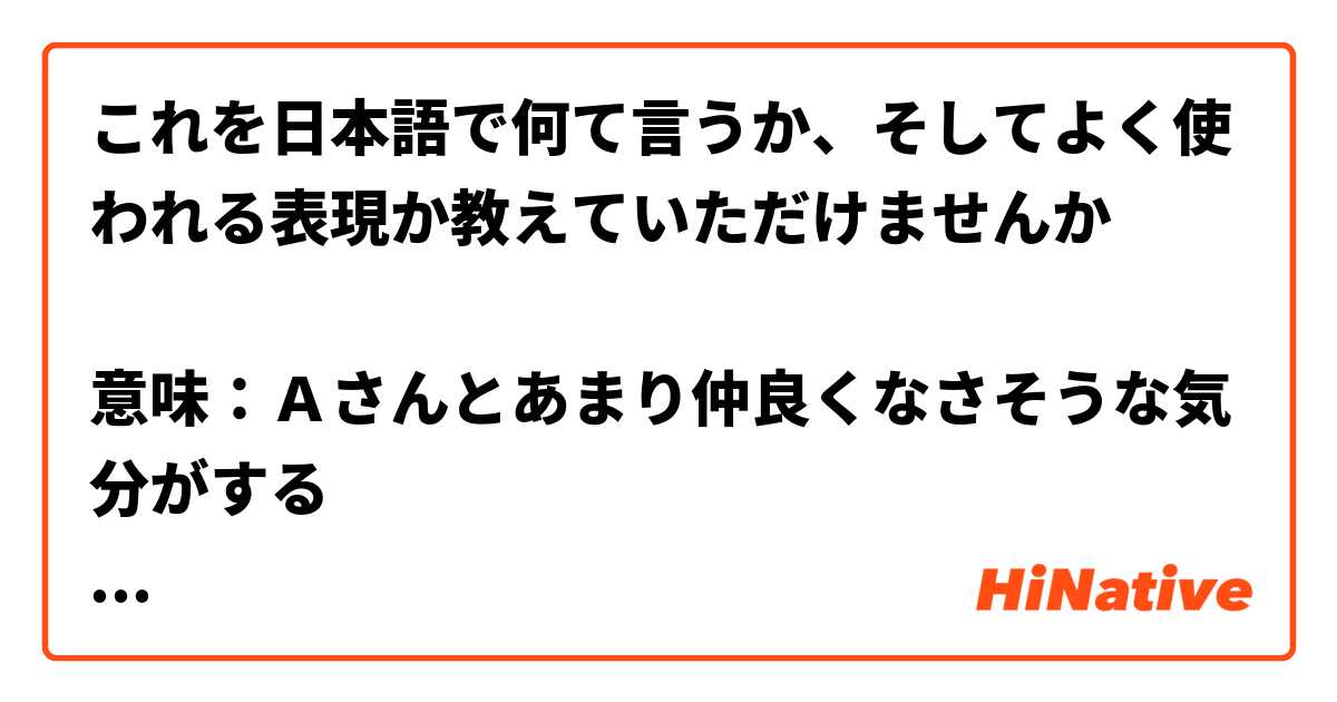 これを日本語で何て言うか、そしてよく使われる表現か教えていただけませんか

意味：Ａさんとあまり仲良くなさそうな気分がする
↑上の意味を「Ａさんと合わない気分がする」と修正しても同じですか？