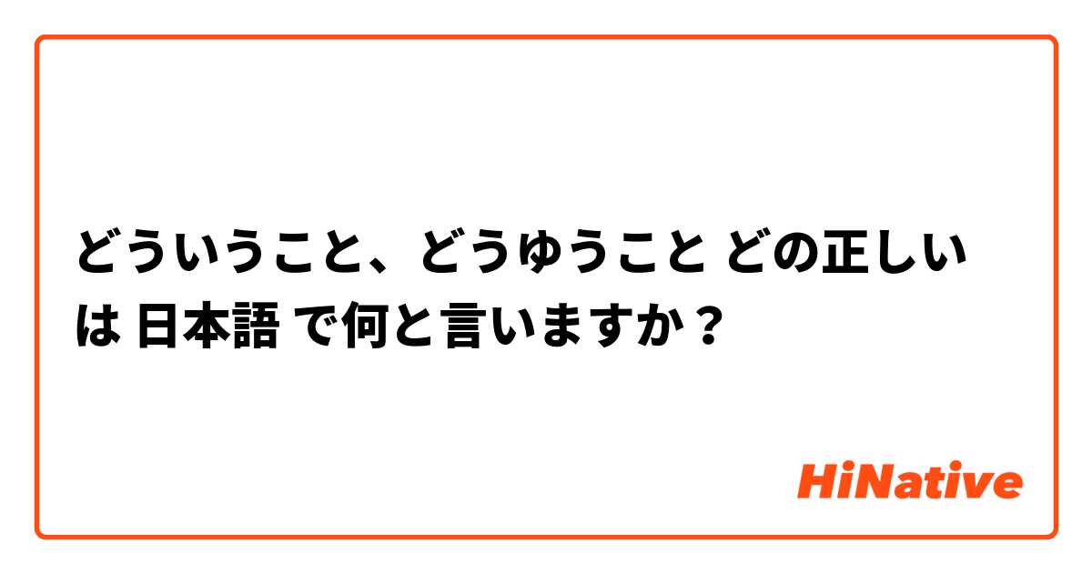 どういうこと、どうゆうこと どの正しい は 日本語 で何と言いますか？