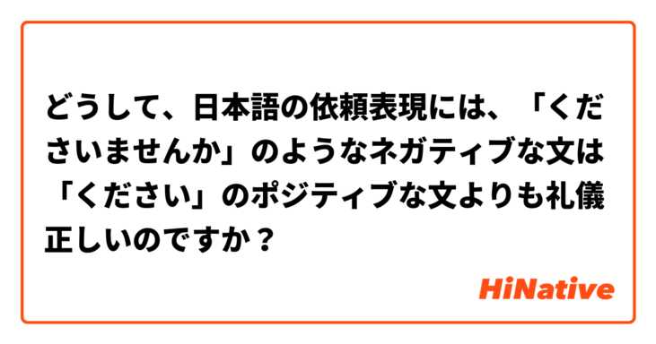 どうして、日本語の依頼表現には、「くださいませんか」のようなネガティブな文は「ください」のポジティブな文よりも礼儀正しいのですか？