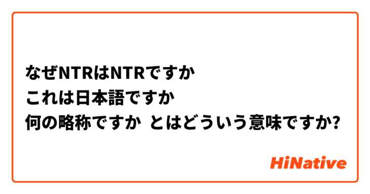 なぜNTRはNTRですか
これは日本語ですか
何の略称ですか とはどういう意味ですか?