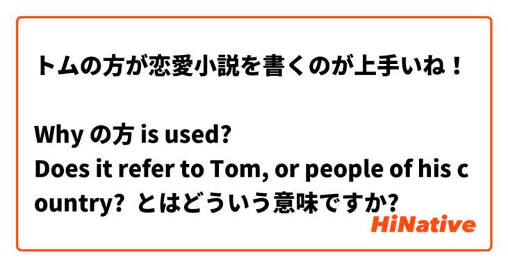 トムの方が恋愛小説を書くのが上手いね！
 
Why の方 is used? 
Does it refer to Tom, or people of his country? とはどういう意味ですか?