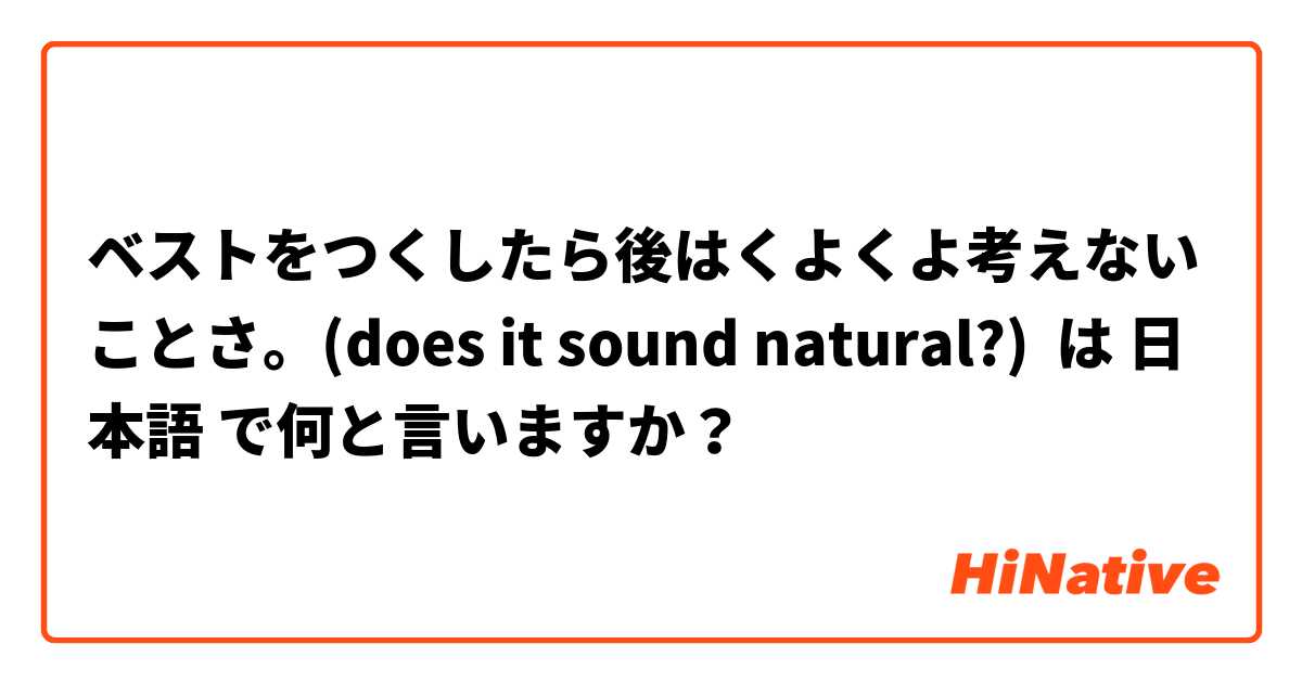 ベストをつくしたら後はくよくよ考えないことさ。(does it sound natural?) は 日本語 で何と言いますか？