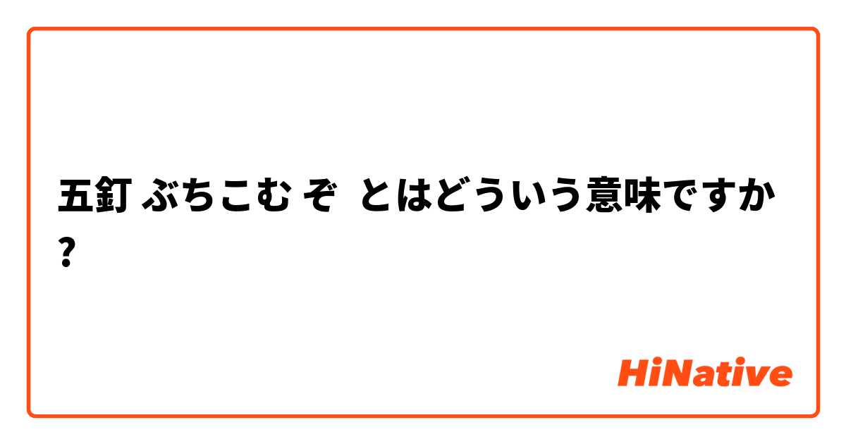 五釘 ぶちこむ ぞ とはどういう意味ですか 日本語に関する質問 Hinative