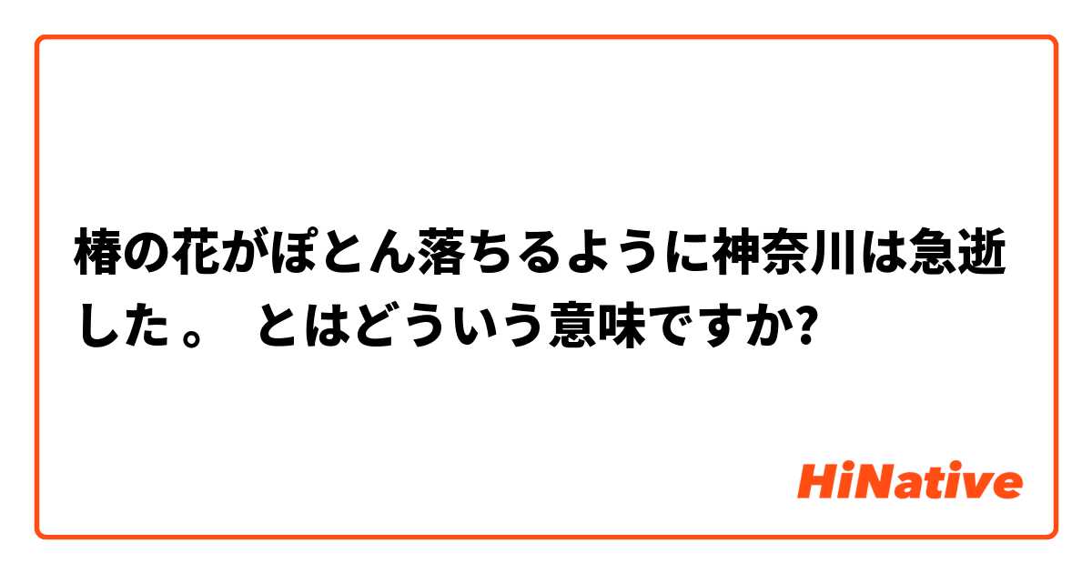 椿の花がぽとん落ちるように神奈川は急逝した とはどういう意味ですか 日本語に関する質問 Hinative