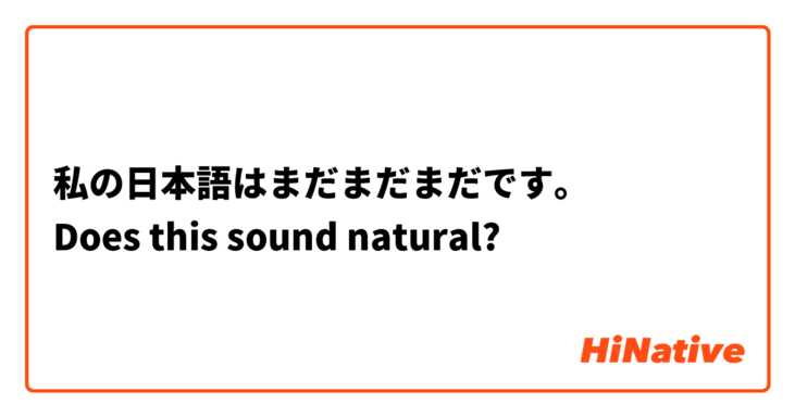 私の日本語はまだまだまだです。
Does this sound natural?
